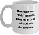 Classic Coffee Mug: Most people have “Ah-ha” moments. I have “Oh for f.ck’s sake, f.ck this shit” moments. - Great Gift For Your Friends And Colleag